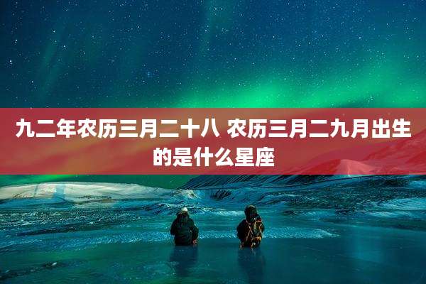 九二年农历三月二十八 农历三月二九月出生的是什么星座