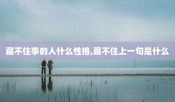 藏不住事的人什么性格,藏不住上一句是什么