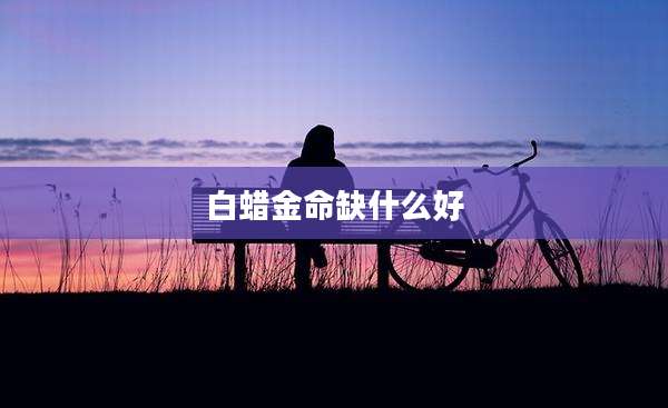 白蜡金命缺什么好