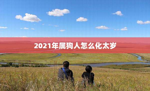 2021年属狗人怎么化太岁