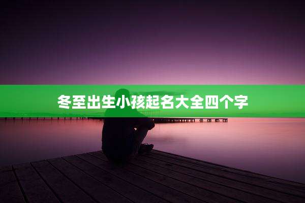 冬至出生小孩起名大全四个字