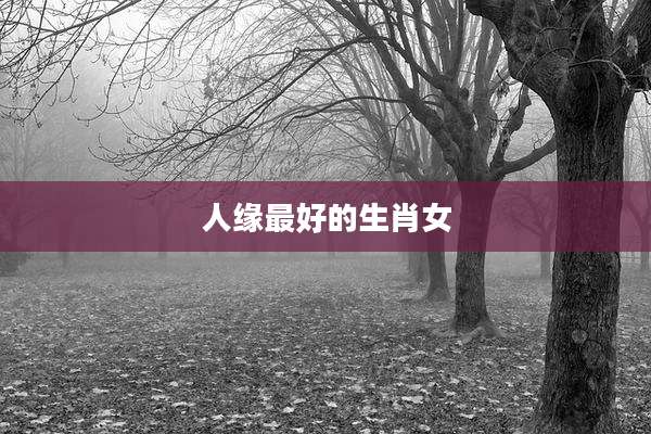 人缘最好的生肖女
