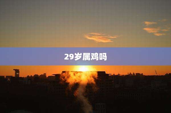 29岁属鸡吗