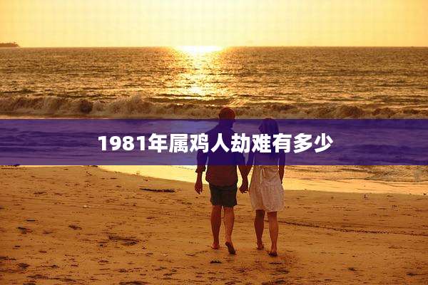 1981年属鸡人劫难有多少