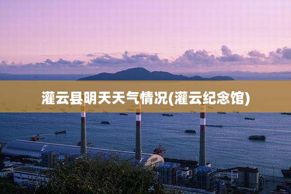 灌云县明天天气情况(灌云纪念馆)