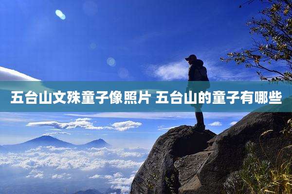 五台山文殊童子像照片 五台山的童子有哪些
