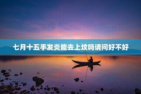 七月十五手发炎能去上坟吗请问好不好