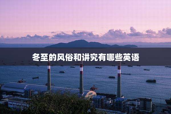 冬至的风俗和讲究有哪些英语