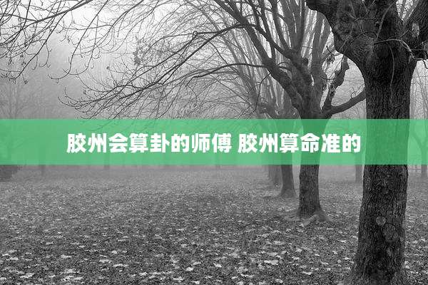 胶州会算卦的师傅 胶州算命准的