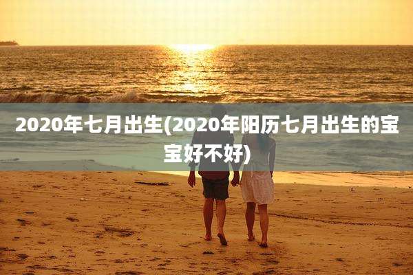 2020年七月出生(2020年阳历七月出生的宝宝好不好)