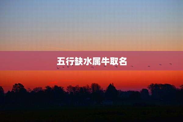 五行缺水属牛取名