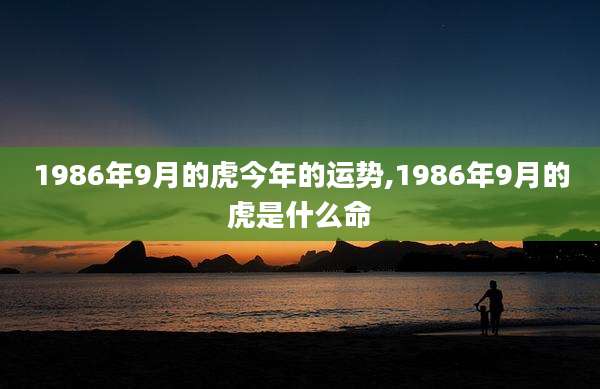 1986年9月的虎今年的运势,1986年9月的虎是什么命