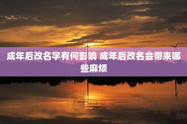 成年后改名字有何影响 成年后改名会带来哪些麻烦