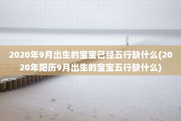 2020年9月出生的宝宝已经五行缺什么(2020年阳历9月出生的宝宝五行缺什么)