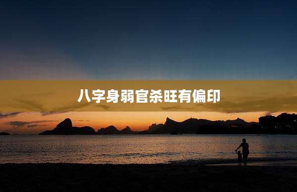 八字身弱官杀旺有偏印