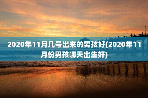2020年11月几号出来的男孩好(2020年11月份男孩哪天出生好)