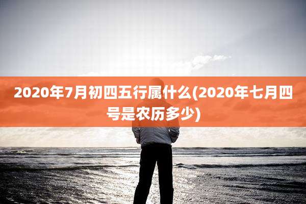 2020年7月初四五行属什么(2020年七月四号是农历多少)