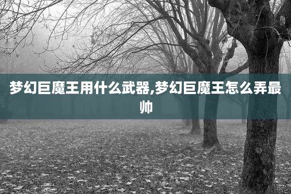 梦幻巨魔王用什么武器,梦幻巨魔王怎么弄最帅