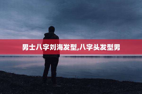 男士八字刘海发型,八字头发型男