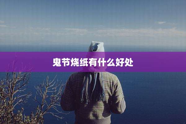鬼节烧纸有什么好处