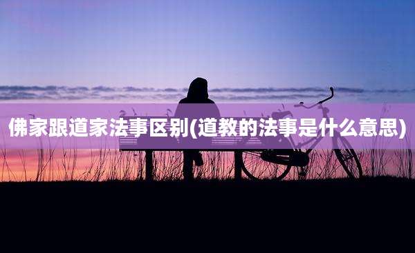 佛家跟道家法事区别(道教的法事是什么意思)