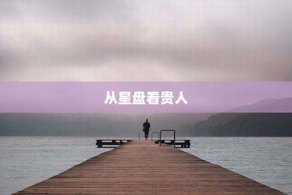 从星盘看贵人