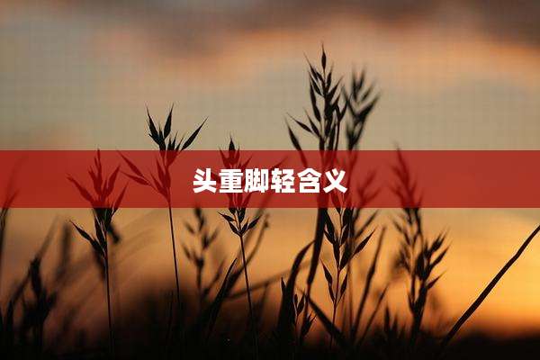 头重脚轻含义