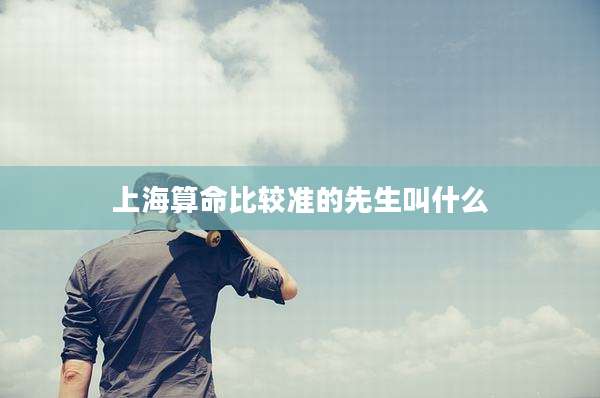 上海算命比较准的先生叫什么