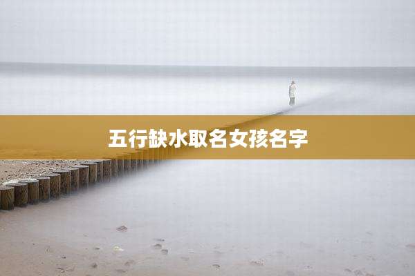 五行缺水取名女孩名字