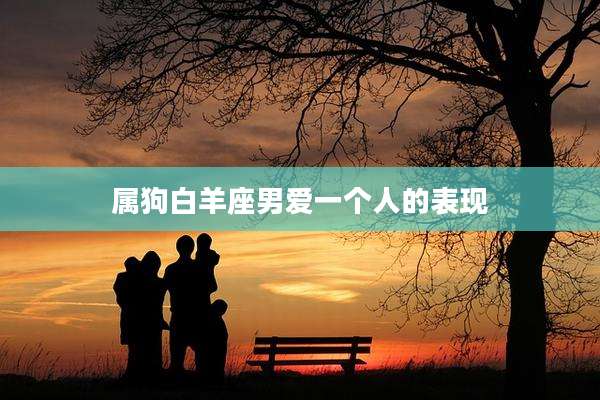 属狗白羊座男爱一个人的表现