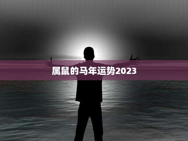 属鼠的马年运势2023
