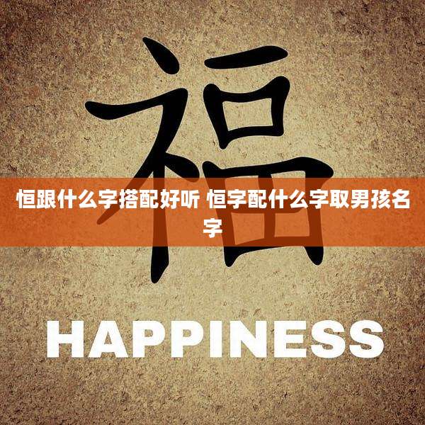 恒跟什么字搭配好听 恒字配什么字取男孩名字