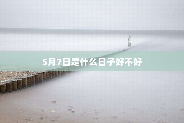 5月7日是什么日子好不好