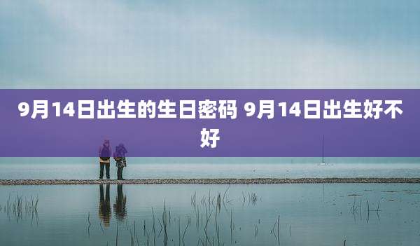9月14日出生的生日密码 9月14日出生好不好