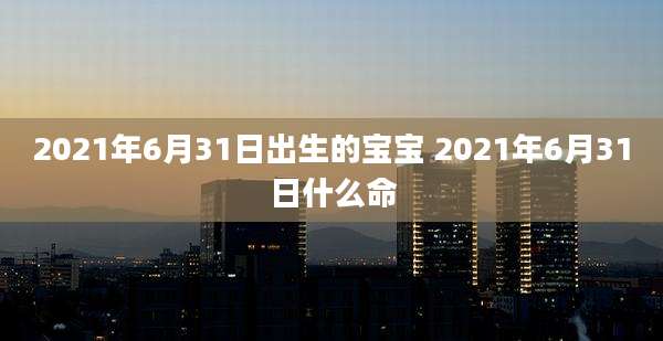 2021年6月31日出生的宝宝 2021年6月31日什么命