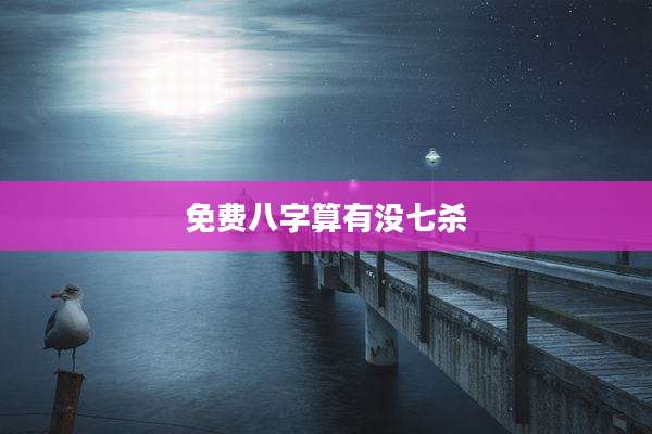 免费八字算有没七杀