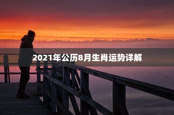 2021年公历8月生肖运势详解