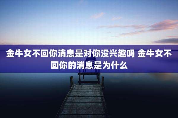 金牛女不回你消息是对你没兴趣吗 金牛女不回你的消息是为什么