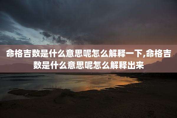 命格吉数是什么意思呢怎么解释一下,命格吉数是什么意思呢怎么解释出来