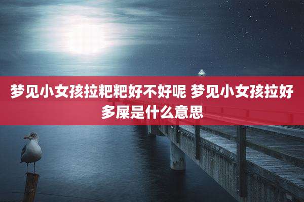 梦见小女孩拉粑粑好不好呢 梦见小女孩拉好多屎是什么意思