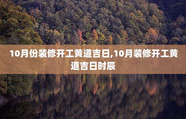 10月份装修开工黄道吉日,10月装修开工黄道吉日时辰