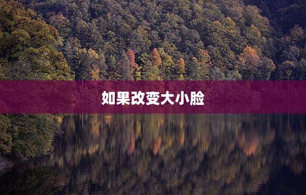 如果改变大小脸