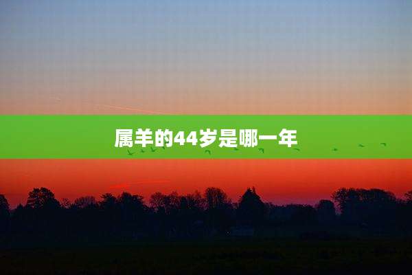 属羊的44岁是哪一年