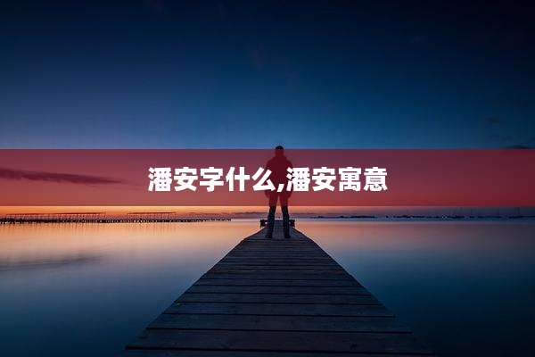 潘安字什么,潘安寓意