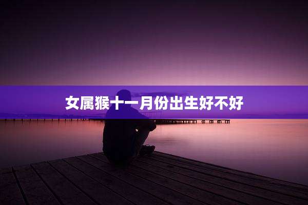 女属猴十一月份出生好不好