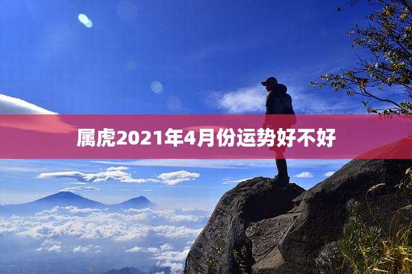 属虎2021年4月份运势好不好