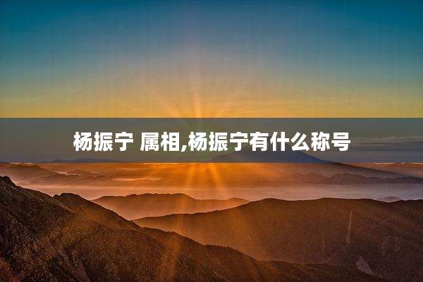 杨振宁 属相,杨振宁有什么称号