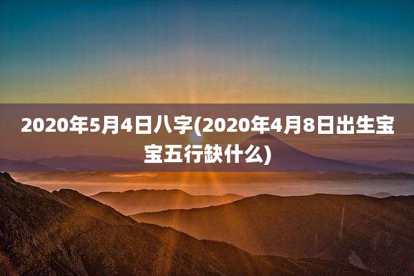 2020年5月4日八字(2020年4月8日出生宝宝五行缺什么)