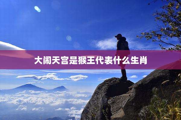 大闹天宫是猴王代表什么生肖