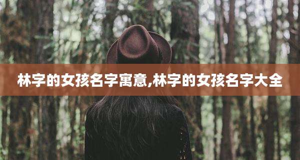 林字的女孩名字寓意,林字的女孩名字大全
